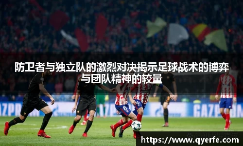 防卫者与独立队的激烈对决揭示足球战术的博弈与团队精神的较量